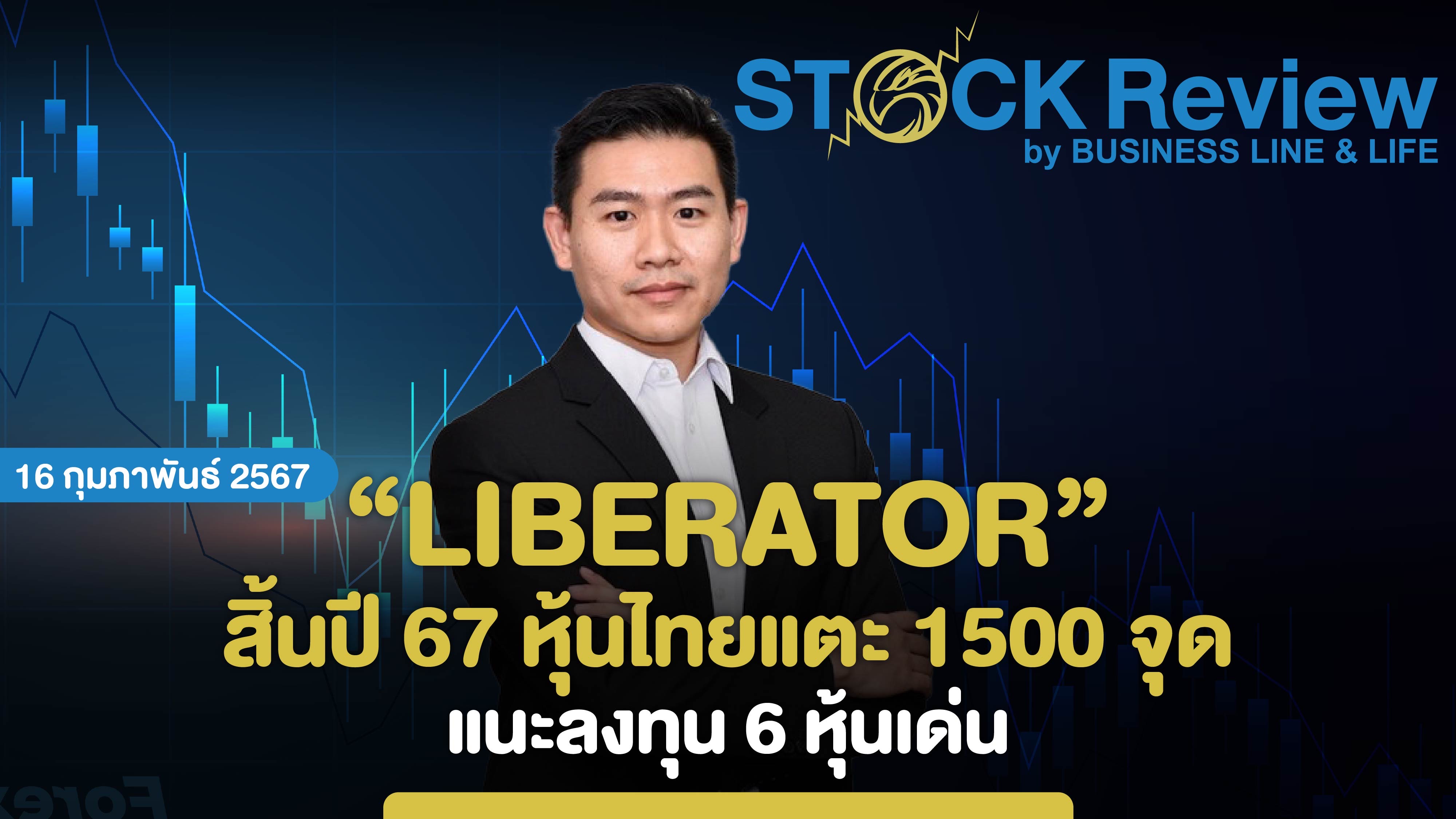 ลิเบอเรเตอร์ สิ้นปี 67 หุ้นไทยแตะ 1500 จุด แนะลงทุน 6 หุ้นเด่น