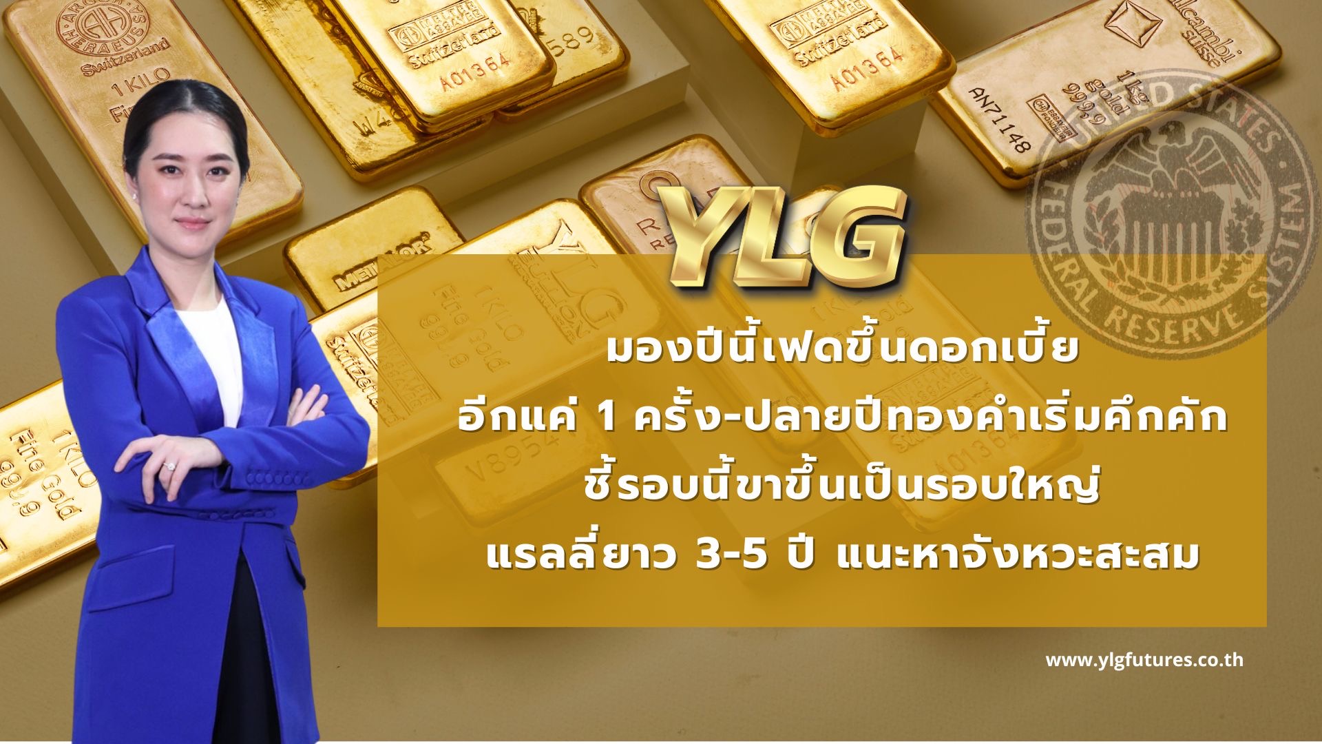 YLG มองปีนี้เฟดขึ้นดอกเบี้ยอีกแค่ 1 ครั้ง-ปลายปีทองคำเริ่มคึกคัก  ชี้รอบนี้ขาขึ้นเป็นรอบใหญ่แรลลี่ยาว 3-5 ปี แนะหาจังหวะสะสม